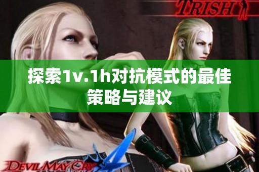 探索1v.1h对抗模式的最佳策略与建议