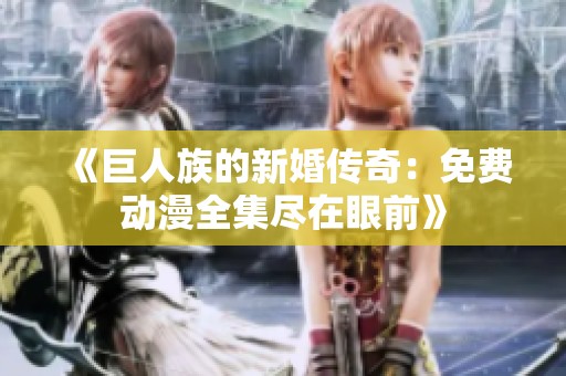 《巨人族的新婚传奇：免费动漫全集尽在眼前》