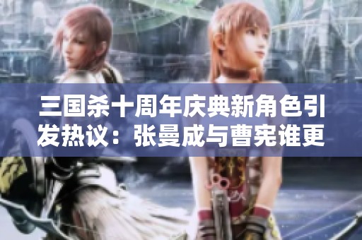 三国杀十周年庆典新角色引发热议：张曼成与曹宪谁更受欢迎