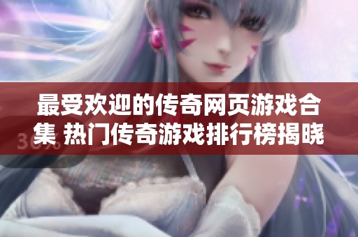 最受欢迎的传奇网页游戏合集 热门传奇游戏排行榜揭晓