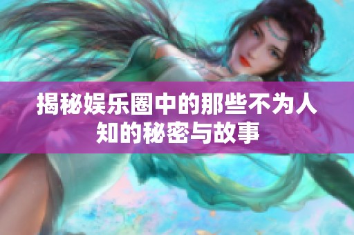 揭秘娱乐圈中的那些不为人知的秘密与故事