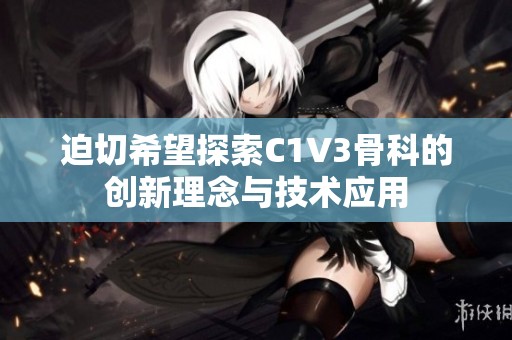 迫切希望探索C1V3骨科的创新理念与技术应用