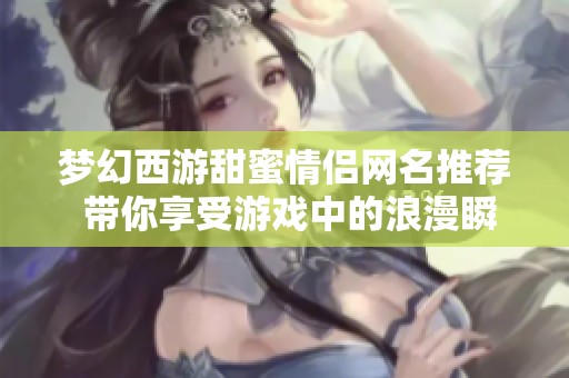 梦幻西游甜蜜情侣网名推荐 带你享受游戏中的浪漫瞬间