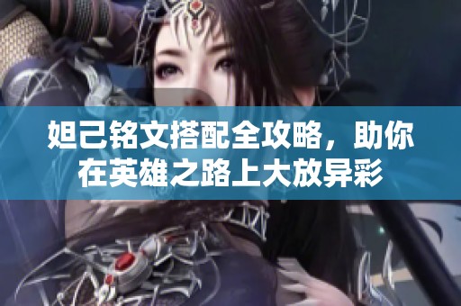 妲己铭文搭配全攻略，助你在英雄之路上大放异彩