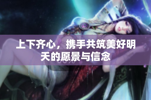 上下齐心，携手共筑美好明天的愿景与信念