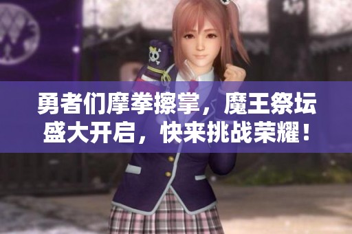勇者们摩拳擦掌，魔王祭坛盛大开启，快来挑战荣耀！