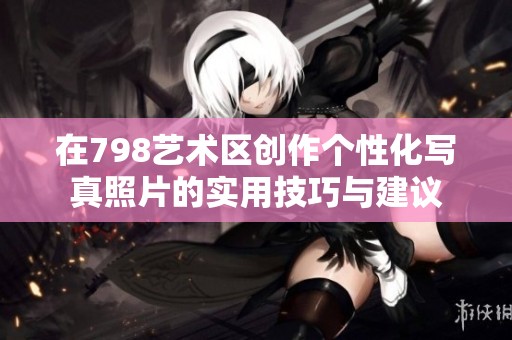 在798艺术区创作个性化写真照片的实用技巧与建议