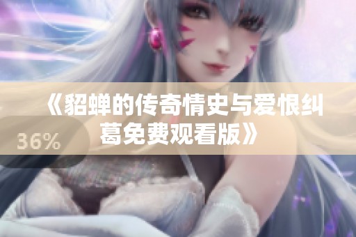 《貂蝉的传奇情史与爱恨纠葛免费观看版》