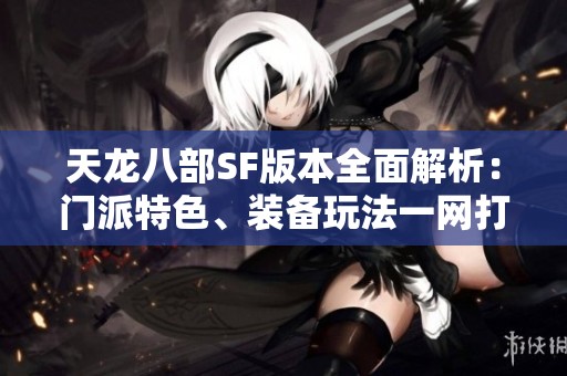 天龙八部SF版本全面解析：门派特色、装备玩法一网打尽