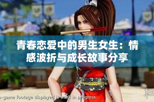 青春恋爱中的男生女生：情感波折与成长故事分享