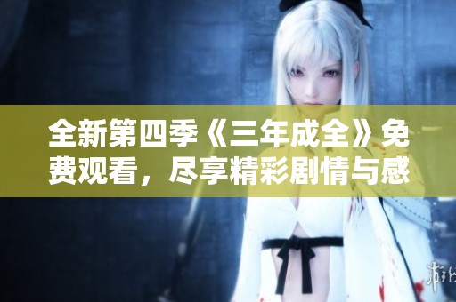 全新第四季《三年成全》免费观看，尽享精彩剧情与感人故事