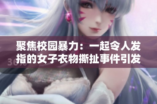 聚焦校园暴力：一起令人发指的女子衣物撕扯事件引发热议