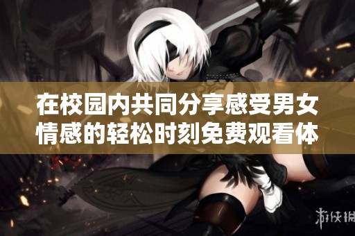 在校园内共同分享感受男女情感的轻松时刻免费观看体验