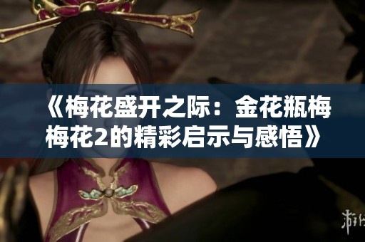 《梅花盛开之际：金花瓶梅梅花2的精彩启示与感悟》