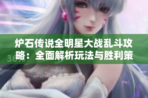 炉石传说全明星大战乱斗攻略：全面解析玩法与胜利策略