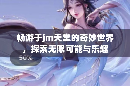 畅游于jm天堂的奇妙世界，探索无限可能与乐趣