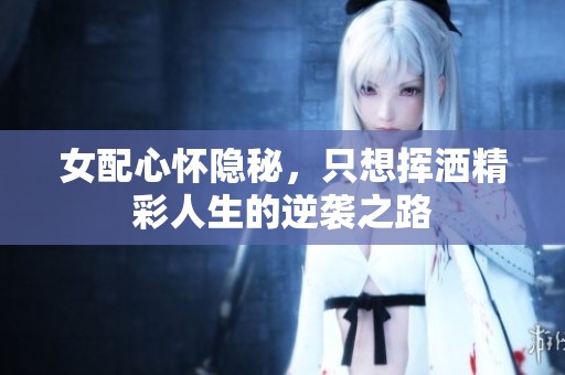 女配心怀隐秘，只想挥洒精彩人生的逆袭之路