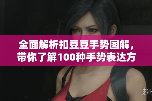 全面解析扣豆豆手势图解，带你了解100种手势表达方式
