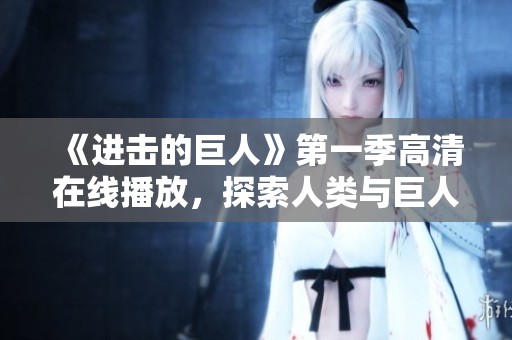 《进击的巨人》第一季高清在线播放，探索人类与巨人的对决世界