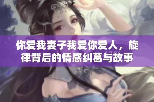 你爱我妻子我爱你爱人，旋律背后的情感纠葛与故事