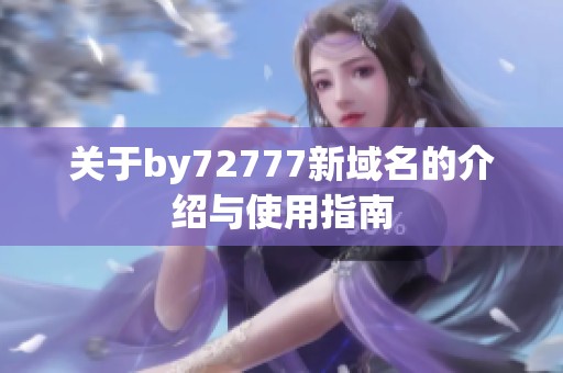 关于by72777新域名的介绍与使用指南