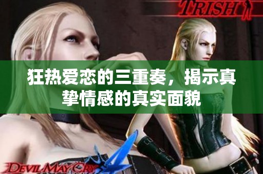 狂热爱恋的三重奏，揭示真挚情感的真实面貌