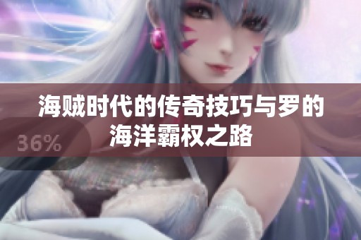海贼时代的传奇技巧与罗的海洋霸权之路