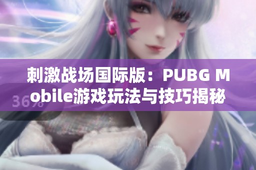 刺激战场国际版：PUBG Mobile游戏玩法与技巧揭秘