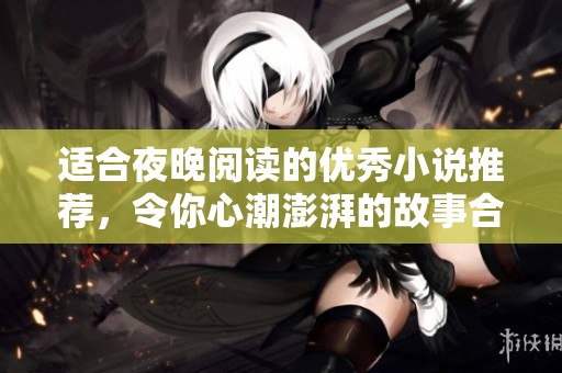 适合夜晚阅读的优秀小说推荐，令你心潮澎湃的故事合集