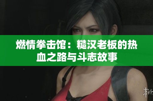 燃情拳击馆：糙汉老板的热血之路与斗志故事
