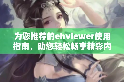 为您推荐的ehviewer使用指南，助您轻松畅享精彩内容