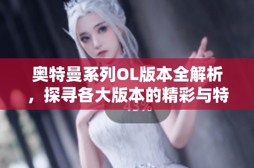 奥特曼系列OL版本全解析，探寻各大版本的精彩与特色