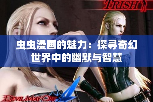 虫虫漫画的魅力：探寻奇幻世界中的幽默与智慧