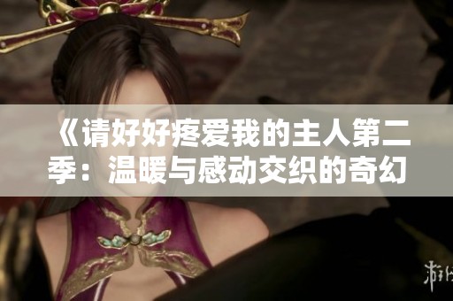 《请好好疼爱我的主人第二季：温暖与感动交织的奇幻旅程》