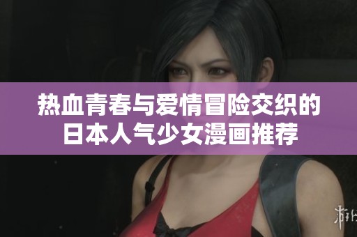热血青春与爱情冒险交织的日本人气少女漫画推荐