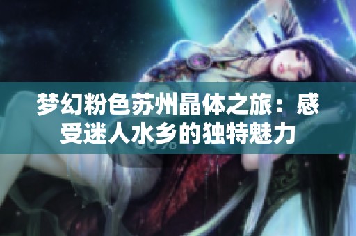 梦幻粉色苏州晶体之旅：感受迷人水乡的独特魅力