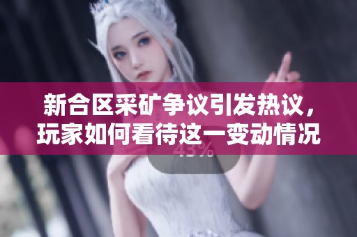 新合区采矿争议引发热议，玩家如何看待这一变动情况