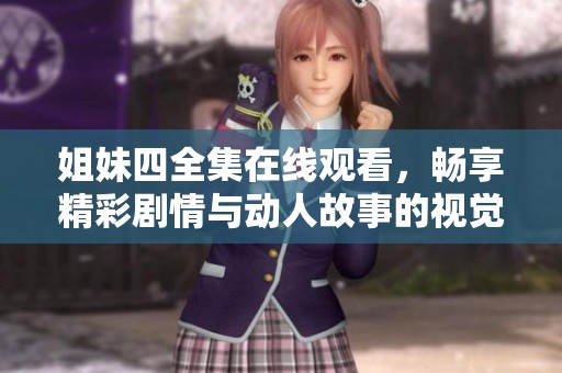 姐妹四全集在线观看，畅享精彩剧情与动人故事的视觉盛宴