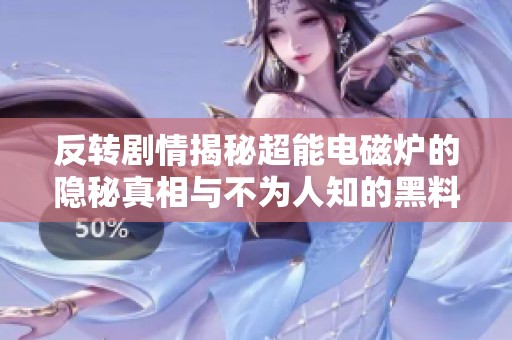 反转剧情揭秘超能电磁炉的隐秘真相与不为人知的黑料内幕