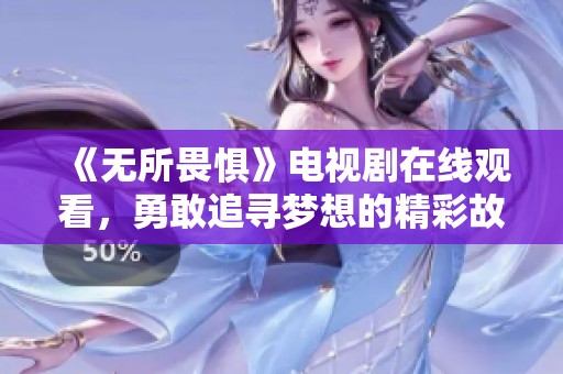 《无所畏惧》电视剧在线观看，勇敢追寻梦想的精彩故事