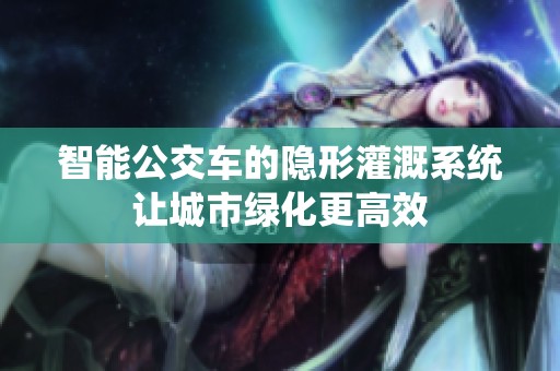 智能公交车的隐形灌溉系统让城市绿化更高效
