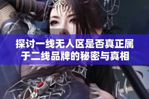 探讨一线无人区是否真正属于二线品牌的秘密与真相