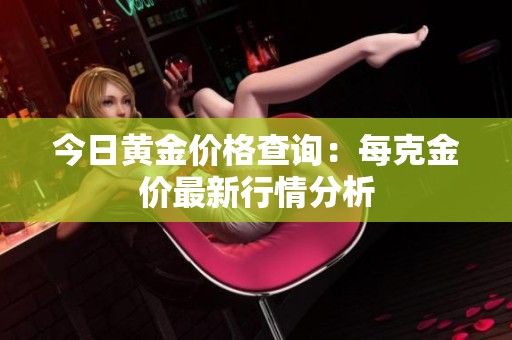 今日黄金价格查询：每克金价最新行情分析