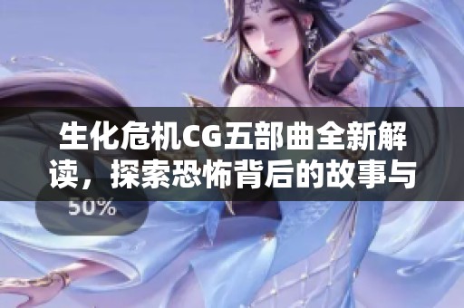生化危机CG五部曲全新解读，探索恐怖背后的故事与艺术魅力