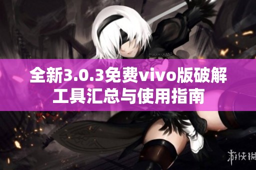 全新3.0.3免费vivo版破解工具汇总与使用指南