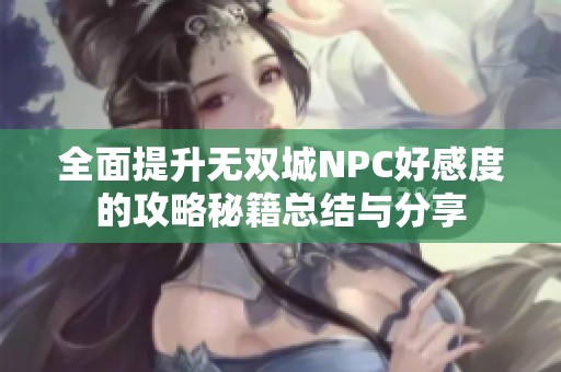 全面提升无双城NPC好感度的攻略秘籍总结与分享