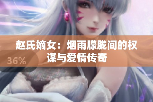 赵氏嫡女：烟雨朦胧间的权谋与爱情传奇
