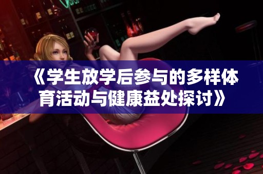 《学生放学后参与的多样体育活动与健康益处探讨》