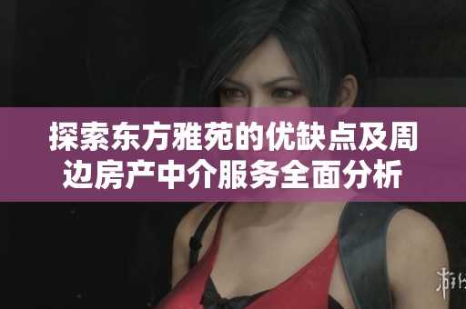 探索东方雅苑的优缺点及周边房产中介服务全面分析