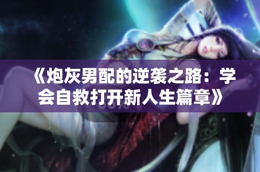 《炮灰男配的逆袭之路：学会自救打开新人生篇章》